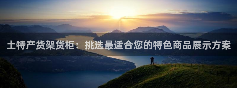 杏运注册登录地址：土特产货架货柜：挑选最